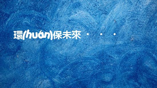 環(huán)保未來，從我做起